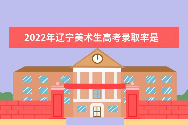 2022年辽宁美术生高考录取率是多少