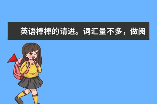 英语棒棒的请进。词汇量不多,做阅读理解只看懂三分之一,如何快速提高高考阅读理解水平呢?