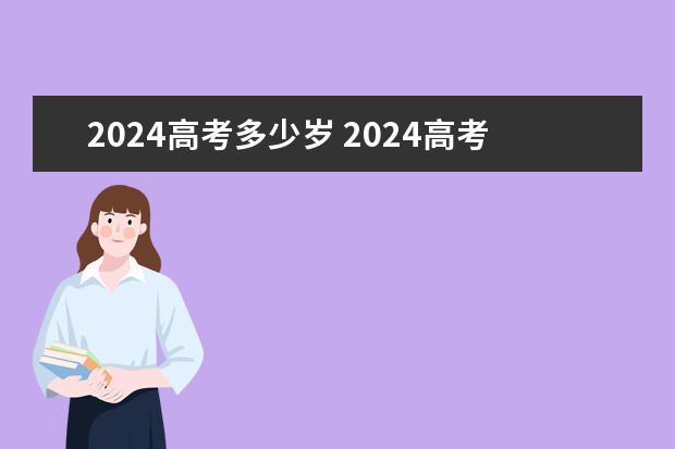 2024高考多少岁 2024高考报名时间是几月几号？