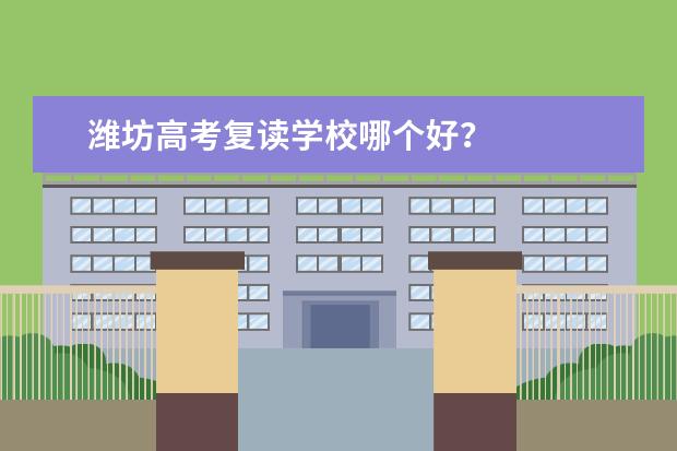 潍坊高考复读学校哪个好?
