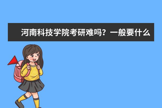 河南科技学院考研难吗？一般要什么水平才可以进入？