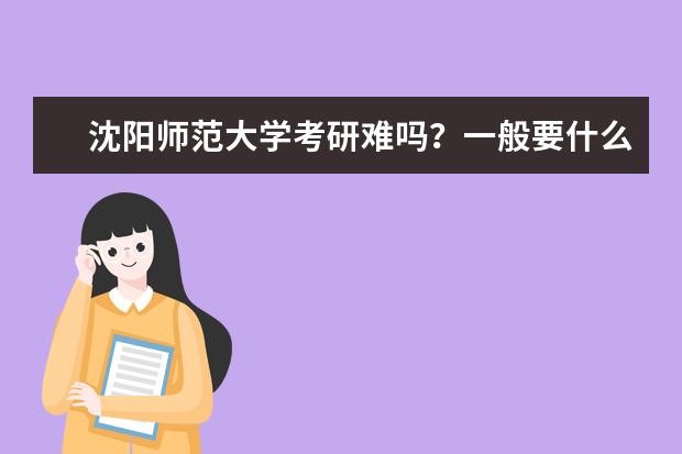 沈阳师范大学考研难吗？一般要什么水平才可以进入？