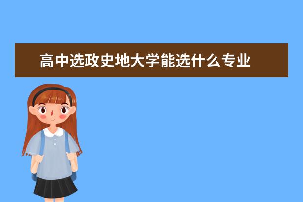 高中选政史地大学能选什么专业