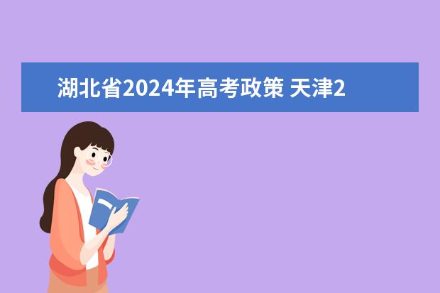 湖北省2024年高考政策 天津2024年春季高考报名时间?