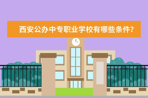西安公办中专职业学校有哪些条件？