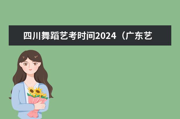 四川舞蹈艺考时间2024（广东艺考2024新政策）