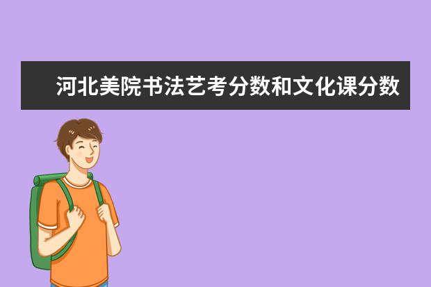 河北美院书法艺考分数和文化课分数怎么算？