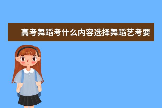 高考舞蹈考什么内容选择舞蹈艺考要注意什么