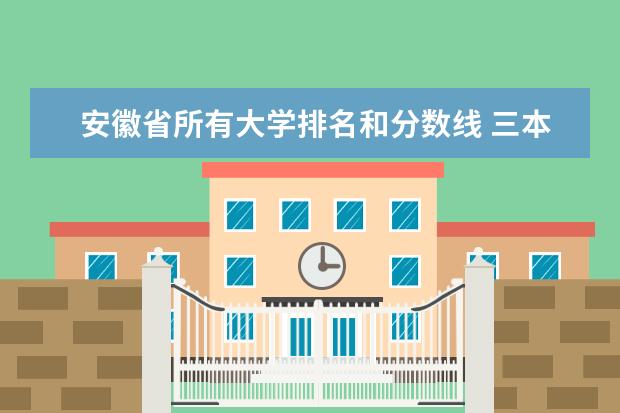 安徽省所有大学排名和分数线 三本院校排名及录取分数线