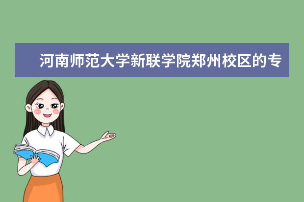 <a target="_blank" href="/academydetailr/2471.html" title="河南师范大学新联学院">河南师范大学新联学院</a>郑州校区的专业有哪些？