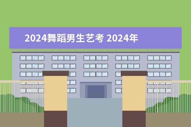 2024舞蹈男生艺考 2024年艺考的时间安排是怎样的?