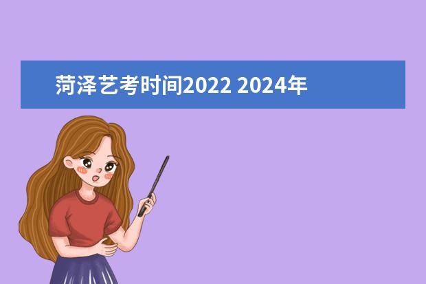 菏泽艺考时间2022 2024年艺考的时间安排是怎样的？