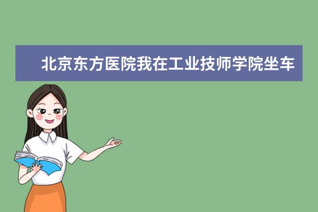 北京东方医院我在工业技师学院坐车我坐公交车怎么坐呀？