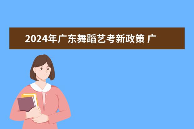 2024年广东舞蹈艺考新政策 广东艺考2024新政策