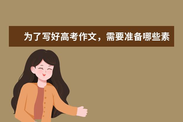 为了写好高考作文,需要准备哪些素材?人物的故事?谢谢了,大神帮忙啊