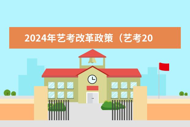 2024年艺考改革政策(艺考2024新政策)