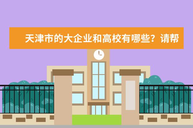 天津市的大企业和高校有哪些?请帮忙分类整理一下