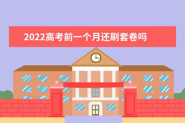 2022高考前一个月还刷套卷吗 需要注意什么