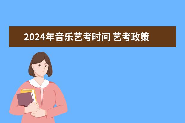 2024年音乐艺考时间 艺考政策变化2024