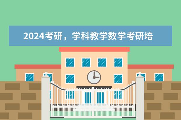 2024考研,学科教学数学考研培训辅导班哪个机构好?