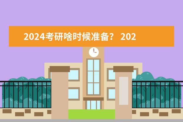 2024考研啥时候准备？ 2024年考研时间