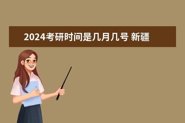 2024考研时间是几月几号 新疆研究生网上确认时间