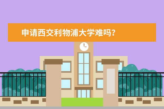 申请西交利物浦大学难吗？