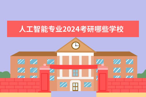 人工智能专业2024考研哪些学校好？学姐推荐？