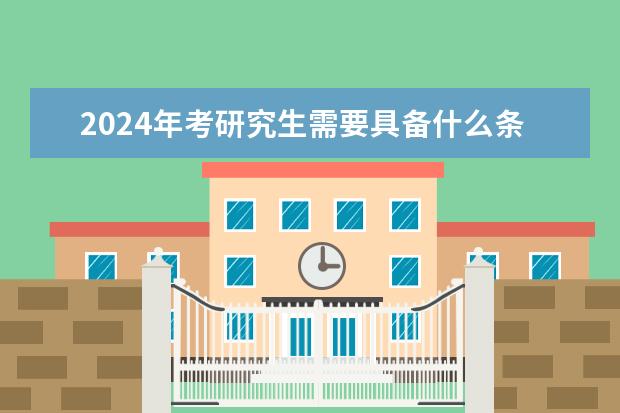 2024年考研究生需要具备什么条件和要求？