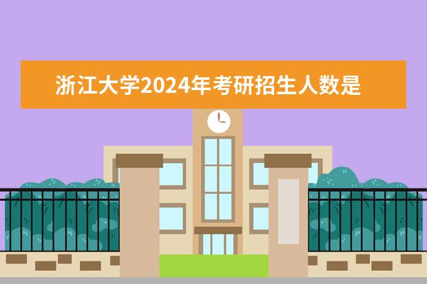 浙江大学2024年考研招生人数是多少?
