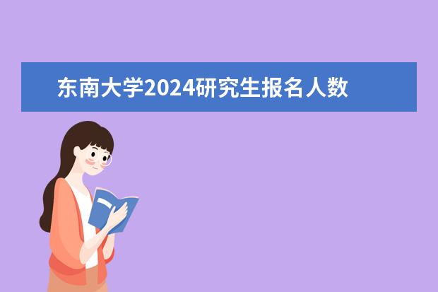 东南大学2024研究生报名人数 2024考研，学制几年?
