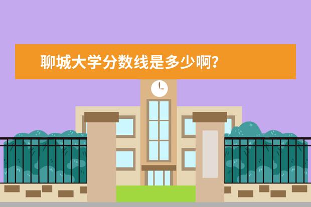 聊城大学分数线是多少啊？