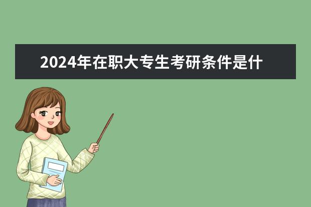 2024年在职大专生考研条件是什么