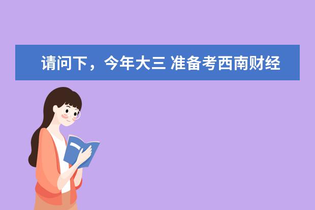 请问下，今年大三 准备考西南财经大学会计学的研究生，都需要具体准备些什么？