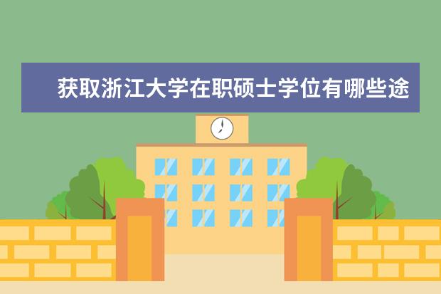 获取浙江大学在职硕士学位有哪些途径？