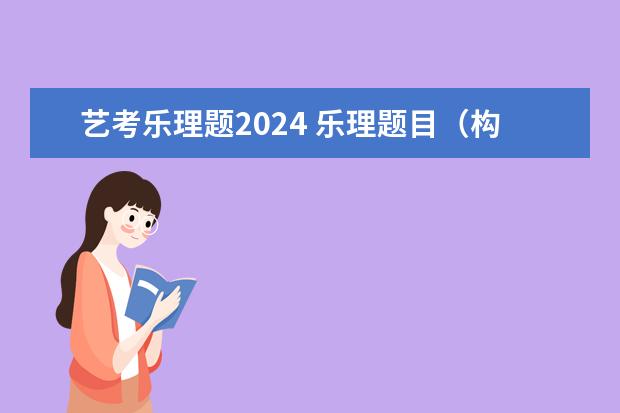 艺考乐理题2024 乐理题目（构建和弦、调内音级、调内和弦）