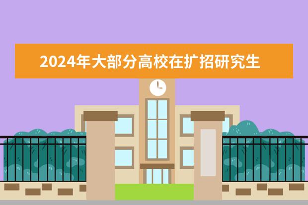 2024年大部分高校在扩招研究生吗?