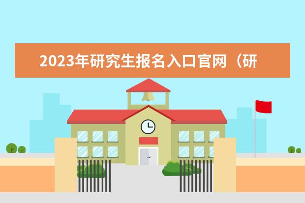 2023年研究生报名入口官网(研究生报名官网入口2023)