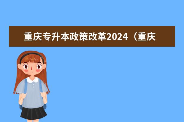 重庆专升本政策改革2024(重庆2024年专升本考试时间)