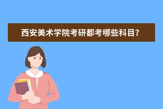 西安美术学院考研都考哪些科目?