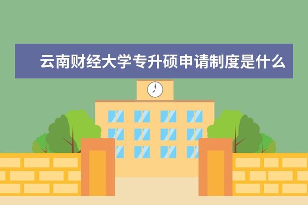 云南财经大学专升硕申请制度是什么