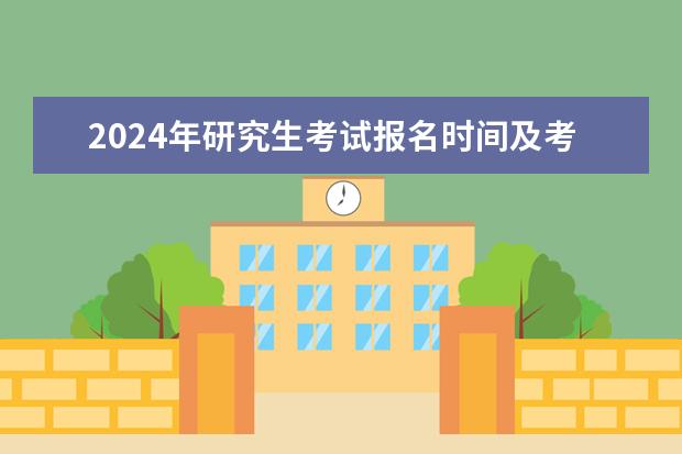 2024年研究生考试报名时间及考试时间 2024年研究生考试是几月几号