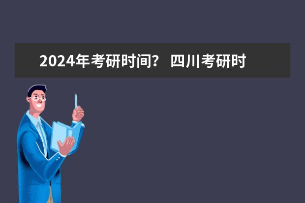 2024年考研时间? 四川考研时间2023年具体时间