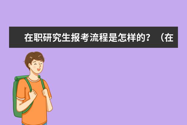 在职研究生报考流程是怎样的？（在职研究生报考条件与要求2024）