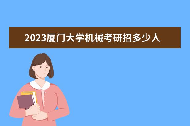 2023厦门大学机械考研招多少人