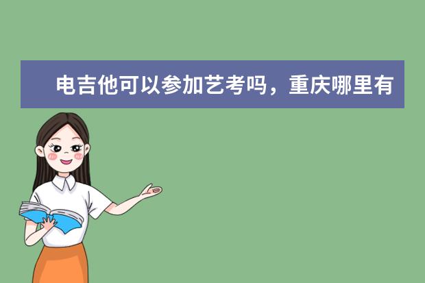电吉他可以参加艺考吗,重庆哪里有专业带电吉他艺考的老师