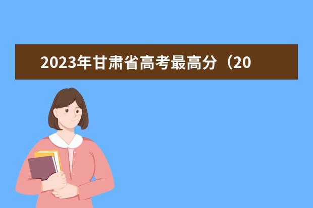 2023年甘肃省高考最高分（2023河南文科最高分）