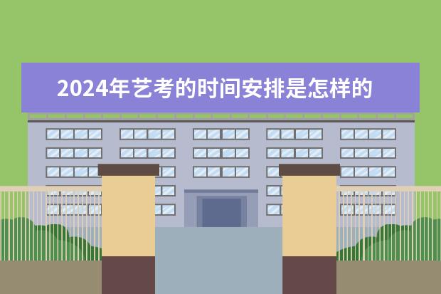 2024年艺考的时间安排是怎样的？ 艺考2023文化分要求