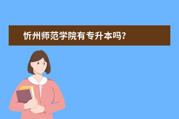 忻州师范学院有专升本吗？