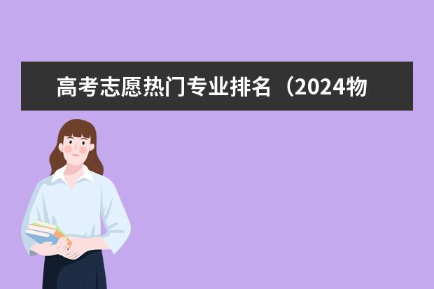 高考志愿热门专业排名(2024物生政最佳专业)